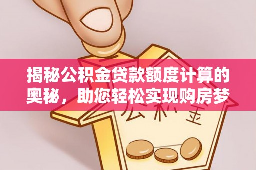 乾县揭秘公积金贷款额度计算的奥秘，助您轻松实现购房梦想