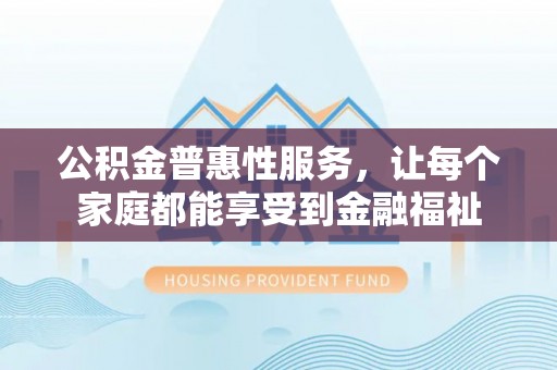 乾县公积金普惠性服务，让每个家庭都能享受到金融福祉