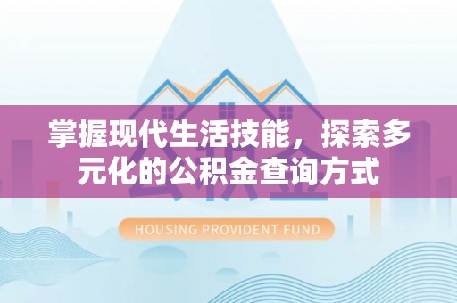 乾县掌握现代生活技能，探索多元化的公积金查询方式