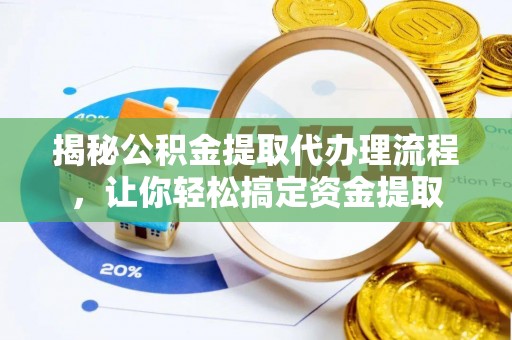 乾县揭秘公积金提取代办理流程，让你轻松搞定资金提取