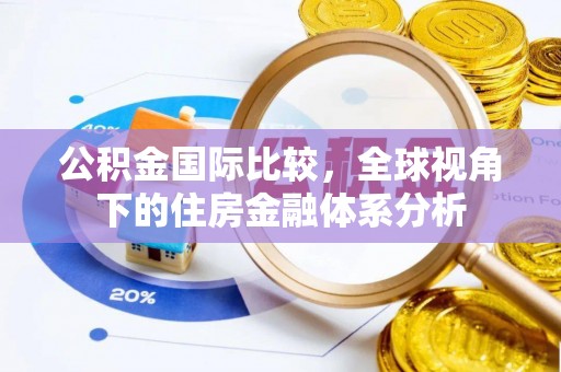 乾县公积金国际比较，全球视角下的住房金融体系分析
