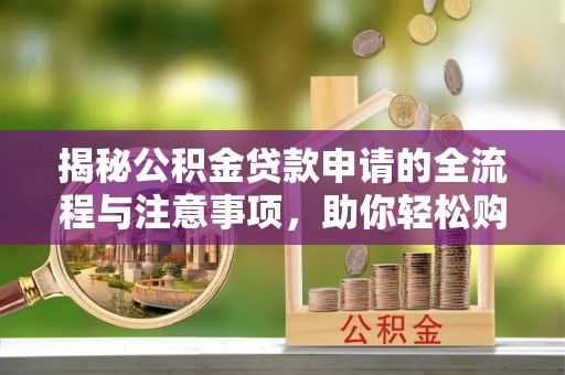 乾县揭秘公积金贷款申请的全流程与注意事项，助你轻松购房无忧