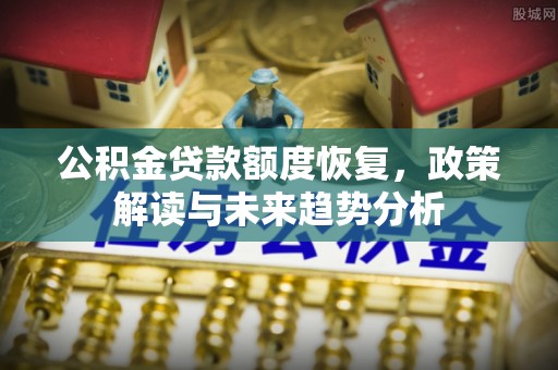 乾县公积金贷款额度恢复，政策解读与未来趋势分析