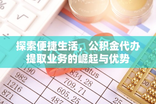 乾县探索便捷生活，公积金代办提取业务的崛起与优势