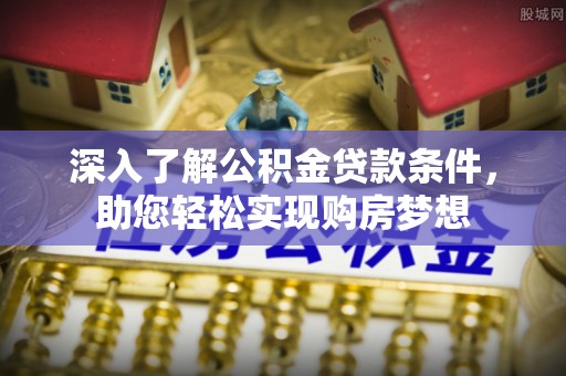 乾县深入了解公积金贷款条件，助您轻松实现购房梦想
