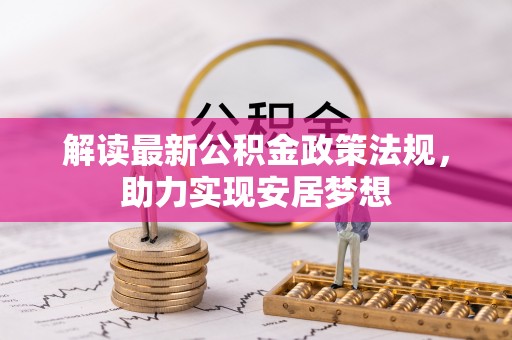 乾县解读最新公积金政策法规，助力实现安居梦想