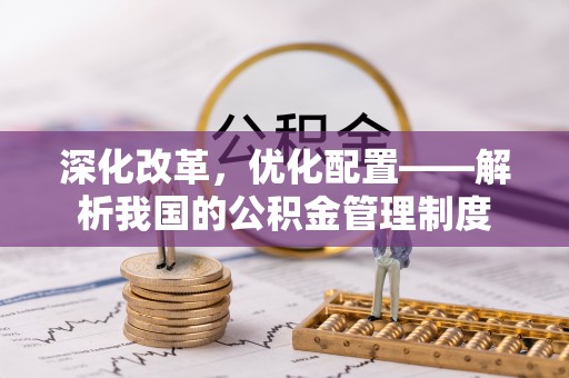 乾县深化改革，优化配置——解析我国的公积金管理制度