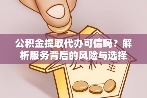 乾县公积金提取代办可信吗？解析服务背后的风险与选择