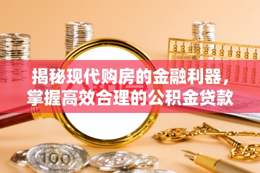 乾县揭秘现代购房的金融利器，掌握高效合理的公积金贷款流程