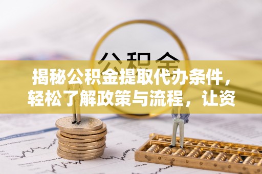 乾县揭秘公积金提取代办条件，轻松了解政策与流程，让资金管理更高效