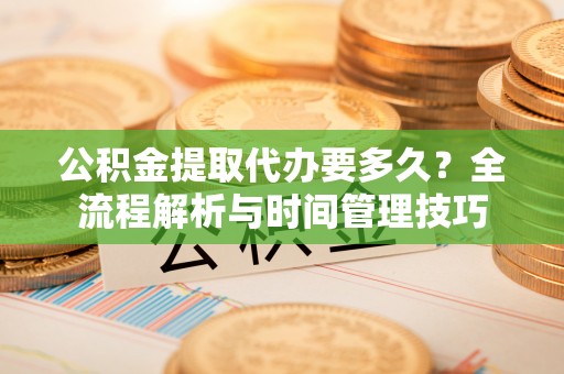 乾县公积金提取代办要多久？全流程解析与时间管理技巧
