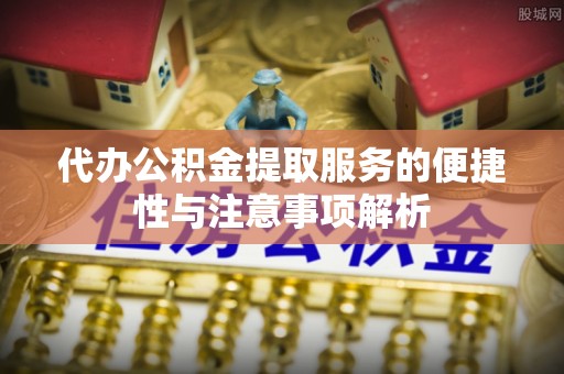 乾县代办公积金提取服务的便捷性与注意事项解析