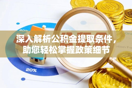 乾县深入解析公积金提取条件，助您轻松掌握政策细节