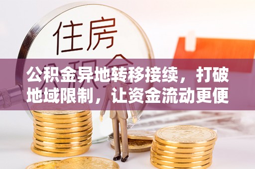 乾县公积金异地转移接续，打破地域限制，让资金流动更便捷