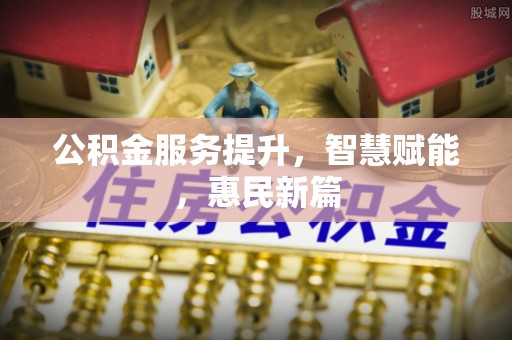 乾县公积金服务提升，智慧赋能，惠民新篇