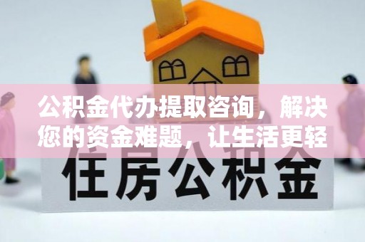 乾县公积金代办提取咨询，解决您的资金难题，让生活更轻松